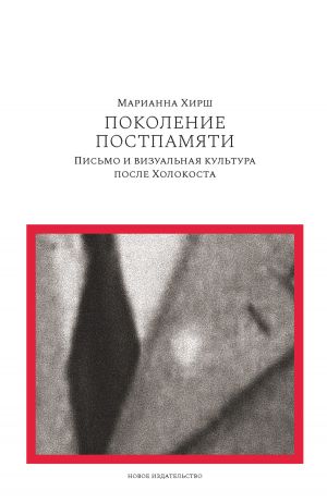 обложка книги Поколение постпамяти: Письмо и визуальная культура после Холокоста автора Марианна Хирш