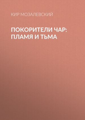 обложка книги ПОКОРИТЕЛИ ЧАР: пламя и тьма автора Кир Мозалевский