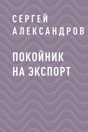 обложка книги Покойник на экспорт автора Сергей Александров