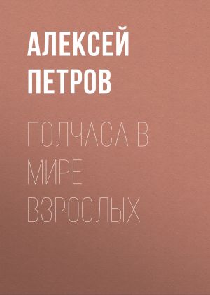 обложка книги Полчаса в мире взрослых автора Алексей Петров