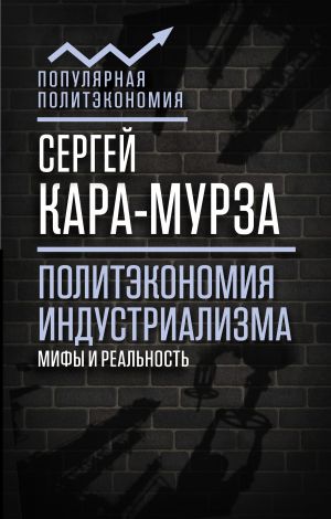 обложка книги Политэкономия индустриализма: мифы и реальность автора Сергей Кара-Мурза
