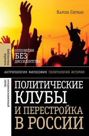 обложка книги Политические клубы и Перестройка в России. Оппозиция без диссидентства автора Кароль Сигман