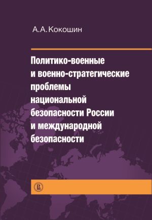обложка книги Политико-военные и военно-стратегические проблемы национальной безопасности России и международной безопасности автора Андрей Кокошин