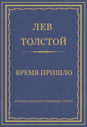 обложка книги Полное собрание сочинений. Том 37. Произведения 1906–1910 гг. Время пришло автора Лев Толстой