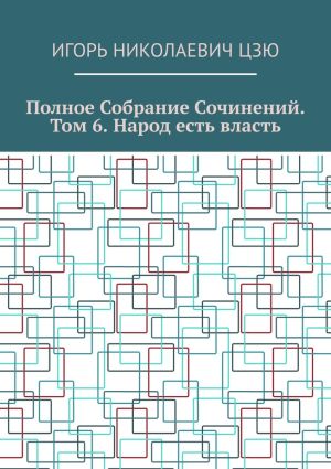 обложка книги Полное собрание сочинений. Том 6. Народ есть власть автора Игорь Цзю