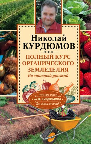 обложка книги Полный курс органического земледелия. Безопасный урожай автора Николай Курдюмов