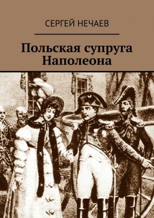 обложка книги Польская супруга Наполеона автора Сергей Нечаев