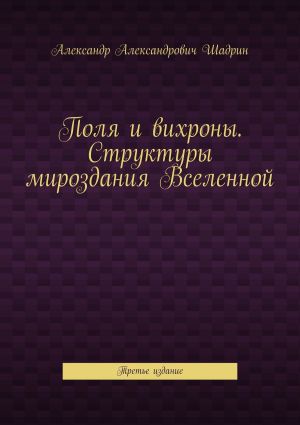 обложка книги Поля и вихроны. Структуры мироздания Вселенной. Третье издание автора Александр Шадрин