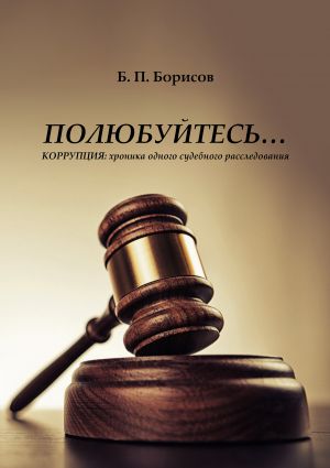 обложка книги Полюбуйтесь… Коррупция: хроника одного судебного расследования автора Борис Борисов