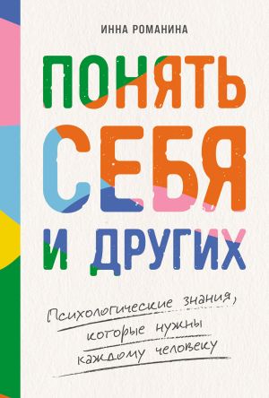 обложка книги Понять себя и других: Психологические знания, которые нужны каждому человеку автора Инна Романина