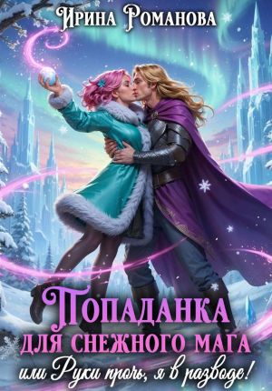обложка книги Попаданка для снежного мага, или Руки прочь, я в разводе! автора Ирина Романова