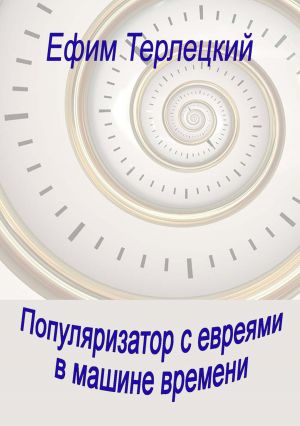 обложка книги Популяризатор с евреями в машине времени автора Ефим Терлецкий