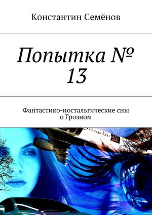 обложка книги Попытка № 13. Фантастико-ностальгические сны о Грозном автора Константин Семенов