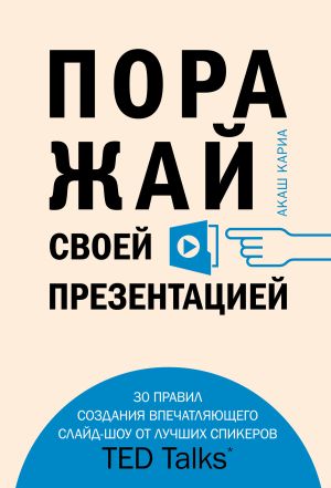 обложка книги Поражай своей презентацией. 30 правил создания впечатляющего слайд-шоу от лучших спикеров TED Talks автора Акаш Кариа