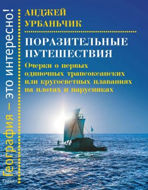 обложка книги Поразительные путешествия. Очерки о первых одиночных трансокеанских или кругосветных плаваниях на плотах и парусниках автора Анджей Урбанчик