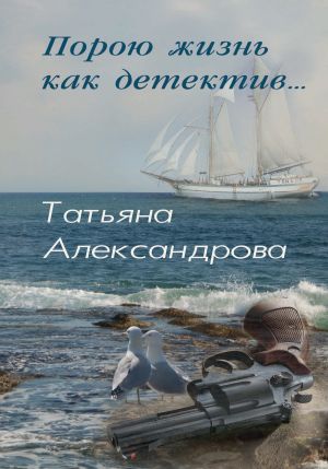 обложка книги Порою жизнь как детектив автора Татьяна Александрова