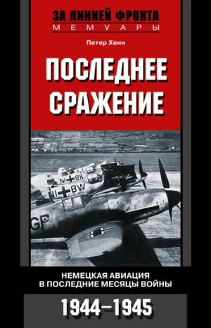 обложка книги Последнее сражение. Немецкая авиация в последние месяцы войны. 1944-1945 автора Петер Хенн