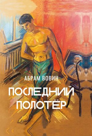 обложка книги Последний полотёр. Роман в беседах, фрагментах и красках жизни автора Абрам Вовин