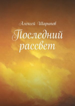 обложка книги Последний рассвет автора Алексей Шарыпов