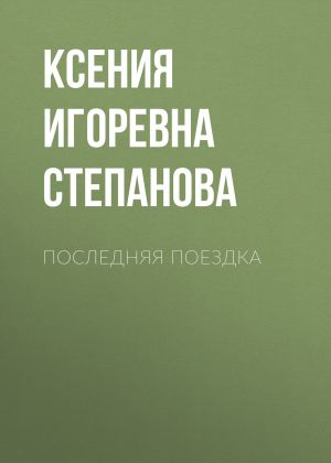 обложка книги ПОСЛЕДНЯЯ ПОЕЗДКА автора Ксения Степанова