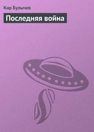 обложка книги Последняя война автора Кир Булычев