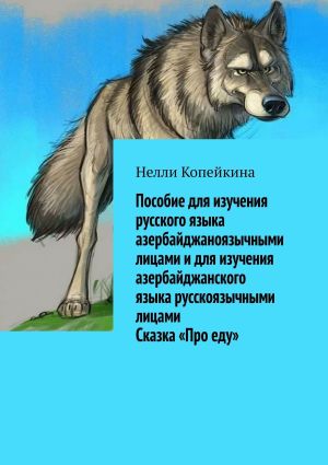 обложка книги Пособие для изучения русского языка азербайджаноязычными лицами и для изучения азербайджанского языка русскоязычными лицами. Сказка «Про еду» автора Нелли Копейкина