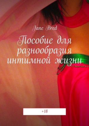 обложка книги Пособие для разнообразия интимной жизни. +18 автора Jane Bred