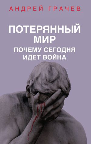 обложка книги Потерянный мир. Почему сегодня идет война автора Андрей Грачев