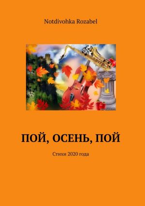 обложка книги Пой, осень, пой. Стихи 2020 года автора Notdivohka Rozabel