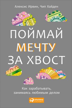 обложка книги Поймай мечту за хвост. Как зарабатывать, занимаясь любимым делом автора Алексис Ирвин