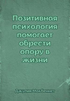 обложка книги Позитивная психология помогает обрести опору в жизни автора Джулия Макбеннет
