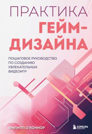 обложка книги Практика гейм-дизайна. Пошаговое руководство по созданию увлекательных видеоигр автора Филипп О’Коннор