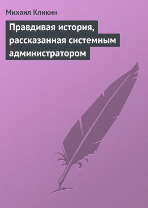 обложка книги Правдивая история, рассказанная системным администратором автора Михаил Кликин