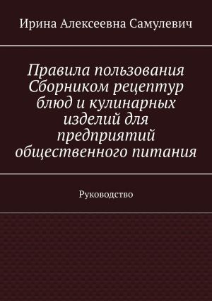 обложка книги Правила пользования Сборником рецептур блюд и кулинарных изделий для предприятий общественного питания. Руководство автора Ирина Самулевич