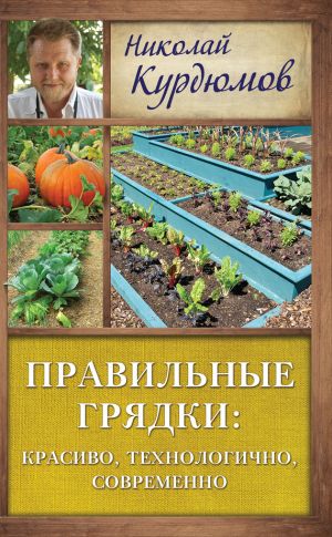 обложка книги Правильные грядки: красиво, технологично, современно автора Николай Курдюмов
