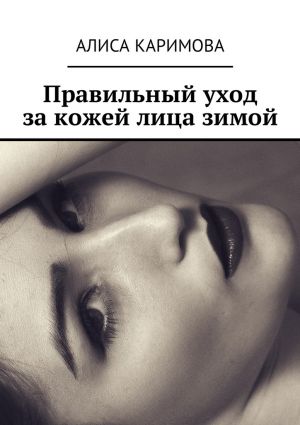 обложка книги Правильный уход за кожей лица зимой автора Алиса Каримова