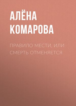 обложка книги Правило мести, или Смерть отменяется автора Алёна Комарова