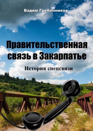 обложка книги Правительственная связь в Закарпатье. История спецсвязи автора Вадим Гребенников