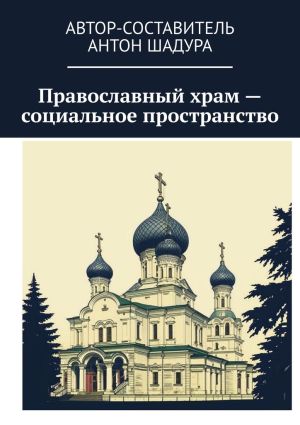 обложка книги Православный храм – социальное пространство автора Антон Шадура