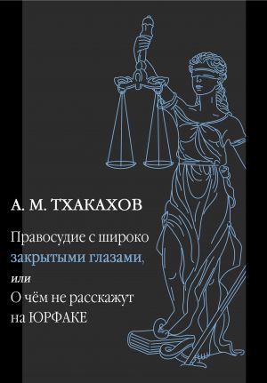 обложка книги Правосудие с широко закрытыми глазами, Или О чем не расскажут на ЮРФАКЕ автора Али Тхакахов