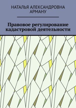 обложка книги Правовое регулирование кадастровой деятельности автора Наталья Арману