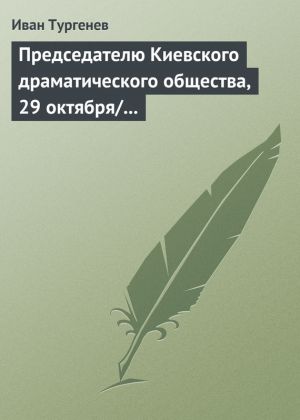 обложка книги Председателю Киевского драматического общества, 29 октября/10 ноября 1882 г. автора Иван Тургенев