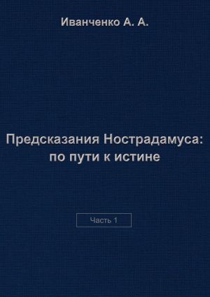 обложка книги Предсказания Нострадамуса: по пути к истине. Часть 1 автора Алексей Иванченко