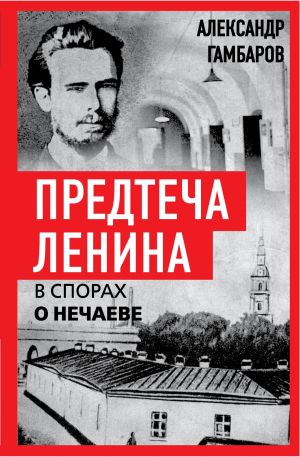 обложка книги Предтеча Ленина. В спорах о Нечаеве автора Александр Гамбаров