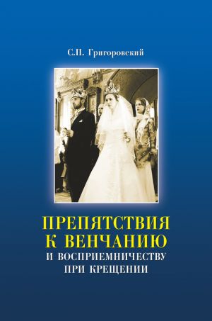 обложка книги Препятствия к Венчанию и восприемничеству при Крещении автора Сергей Григоровский