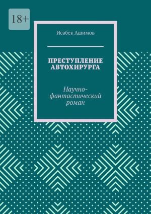 обложка книги Преступление автохирурга. Научно-фантастический роман автора Исабек Ашимов