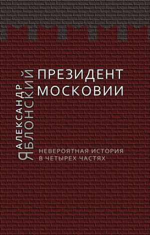 обложка книги Президент Московии: Невероятная история в четырех частях автора Александр Яблонский