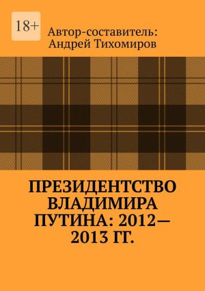 обложка книги Президентство Владимира Путина: 2012—2013 гг. Хроника событий автора Андрей Тихомиров