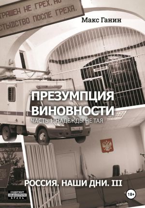 обложка книги Презумпция виновности. Часть 1. Надежды не тая. Россия. Наши дни. III автора Макс Ганин