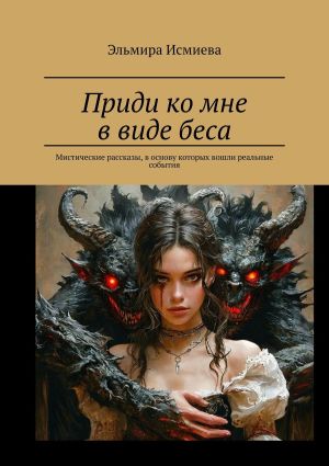 обложка книги Приди ко мне в виде беса. Мистические рассказы, в основу которых вошли реальные события автора Эльмира Исмиева
